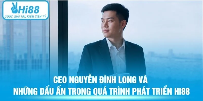 CEO Nguyễn Đình Long và những dấu ấn trong quá trình phát triển Hi88