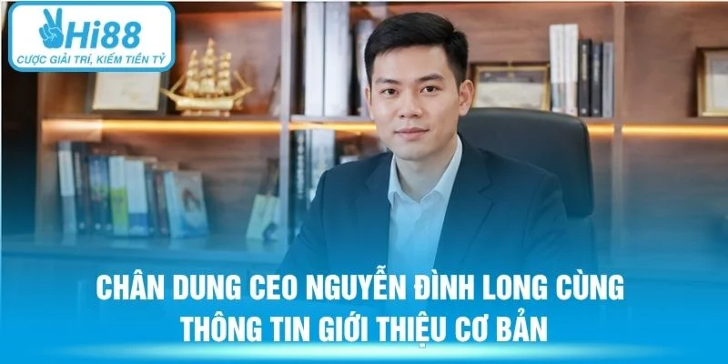 Chân dung CEO Nguyễn Đình Long Hi88 cùng thông tin giới thiệu cơ bản