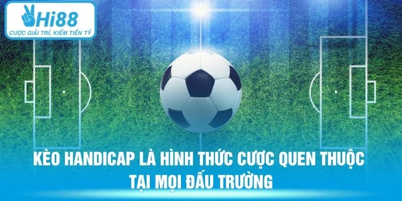Kèo handicap là hình thức cược quen thuộc tại mọi đấu trường