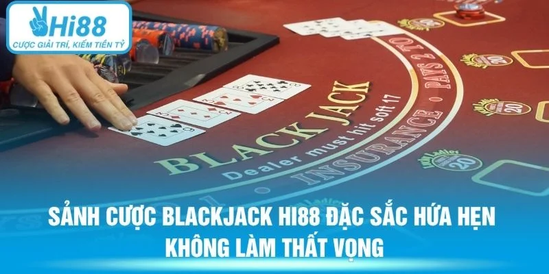 Sảnh cược Blackjack Hi88 đặc sắc hứa hẹn không làm thất vọng
