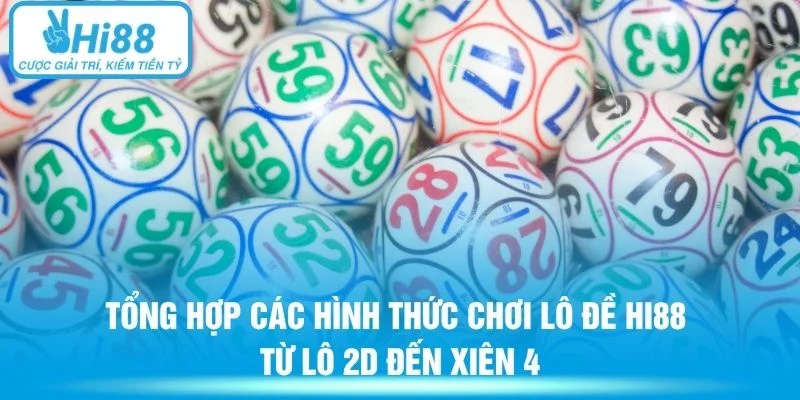 Tổng hợp các hình thức chơi lô đề Hi88 từ lô 2D đến xiên 4