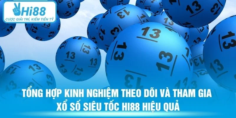 Tổng hợp kinh nghiệm theo dõi và tham gia xổ số siêu tốc Hi88 hiệu quả