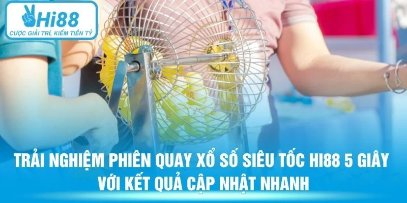 Trải nghiệm phiên quay xổ số siêu tốc Hi88 5 giây với kết quả cập nhật nhanh